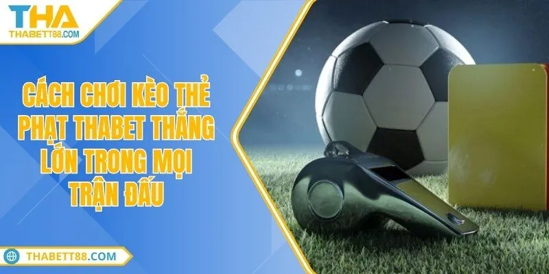 Cách chơi kèo thẻ phạt THABET thắng lớn trong mọi trận đấu