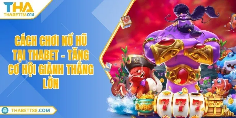 Cách chơi nổ hũ tại THABET - Tăng cơ hội giành thắng lớn