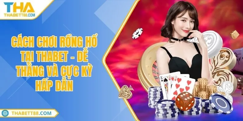 Cách chơi rồng hổ tại THABET - Dễ thắng và cực kỳ hấp dẫn