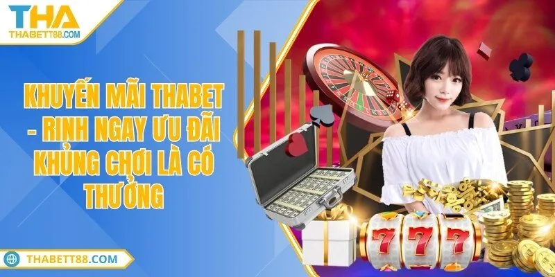 Khuyến mãi THABET - Nhận ngay ưu đãi khủng chơi là có thưởng
