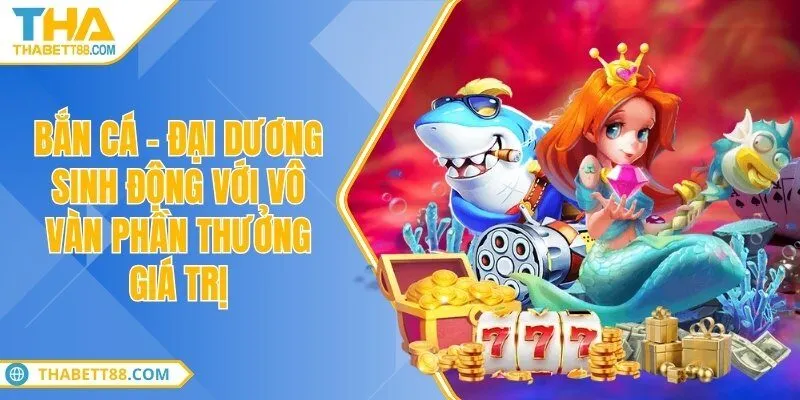 Bắn cá - Đại dương sinh động với vô vàn phần thưởng giá trị
