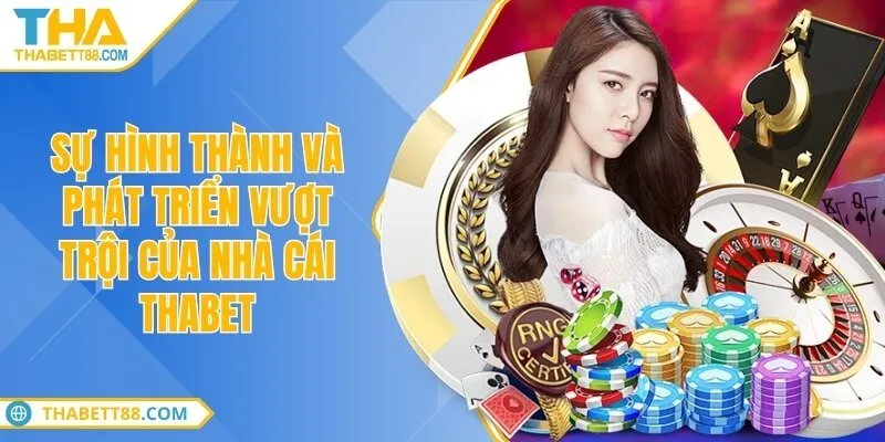 Sự hình thành và phát triển vượt trội của nhà cái THABET