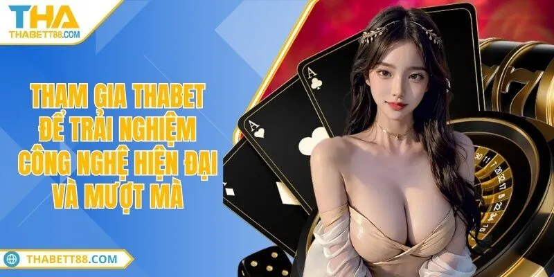 Tham gia THABET để trải nghiệm công nghệ hiện đại và mượt mà